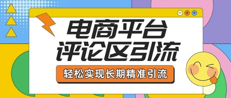 电商平台评论区引流，从基础操作到发布内容，引流技巧，轻松实现长期精准引流-成可创学网