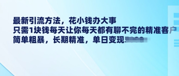 最新引流方法，花小钱办大事，只需1块钱每天让你每天都有聊不完的精准客户 简单粗暴，长期精准-成可创学网