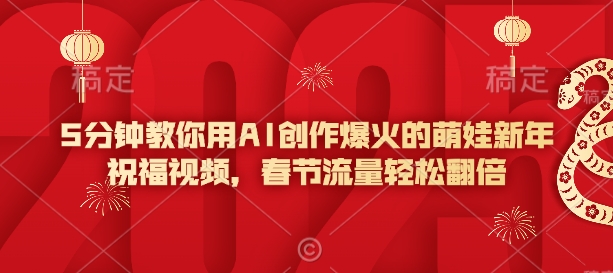 5分钟教你用AI创作爆火的萌娃新年祝福视频，春节流量轻松翻倍-成可创学网