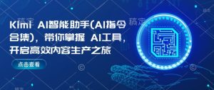 Kimi AI智能助手(AI指令合集),带你掌握AI工具,开启高效内容生产之旅-成可创学网