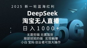 2025新一轮蓝海红利淘宝deepseek独家推出淘宝无人直播5.0躺Z项目,日入多张-成可创学网