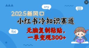 2025新风口,小红书冷知识赛道,无脑复制粘贴,一单变现300+-成可创学网