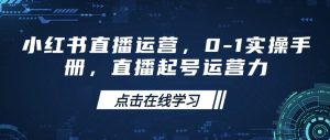 小红书直播运营,0-1实操手册,直播起号运营力-成可创学网