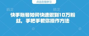 快手账号如何快速做到10万粉丝,手把手教你操作方法-成可创学网