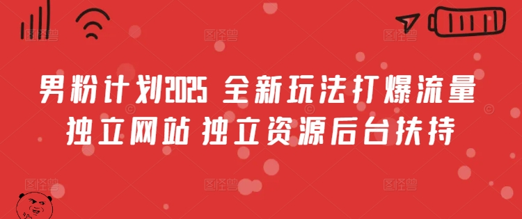 男粉计划2025  全新玩法打爆流量 独立网站 独立资源后台扶持【揭秘】-成可创学网