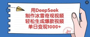 用DeepSeek制作冰雪奇观视频，轻松生成爆款视频，单日变现多张-成可创学网
