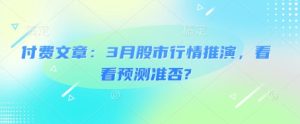 付费文章:3月股市行情推演,看看预测准否?-成可创学网