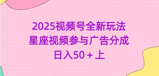 2025视频号全新玩法-星座视频参与广告分成，日入50+上-成可创学网