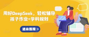 用好DeepSeek，轻松辅导孩子作业+学科规划-成可创学网