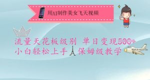 用AI制作美女飞天视频，流量天花板级别，单日变现5张+小白轻松上手，保姆级教学-成可创学网