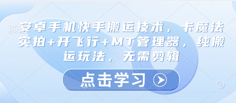 安卓手机快手搬运技术，卡魔法实拍+开飞行+MT管理器，纯搬运玩法，无需剪辑-成可创学网