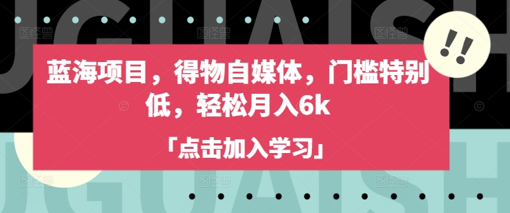 蓝海项目，得物自媒体，门槛特别低，轻松月入6k-成可创学网