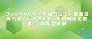 Deepseek+小绿书掘金,最新蓝海赛道,日入6k+,小白闭眼也要做, 保姆式教学-成可创学网