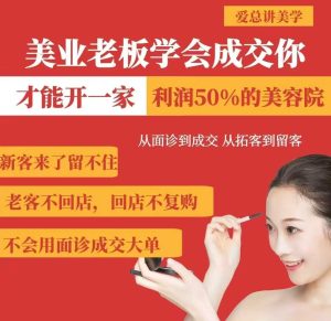 美业老板学会成交，你才能开一家利润50的美容院，从面诊到成交，从拓客到留客-成可创学网