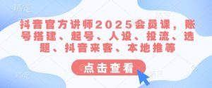 抖音官方讲师2025会员课，账号搭建、起号、人设、投流、选题、抖音来客、本地推等-成可创学网