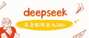 利用deepseek分钟一篇图文,做头条日入3张-成可创学网