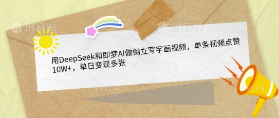 用DeepSeek和即梦AI做倒立写字画视频，单条视频点赞10W+，单日变现多张-成可创学网
