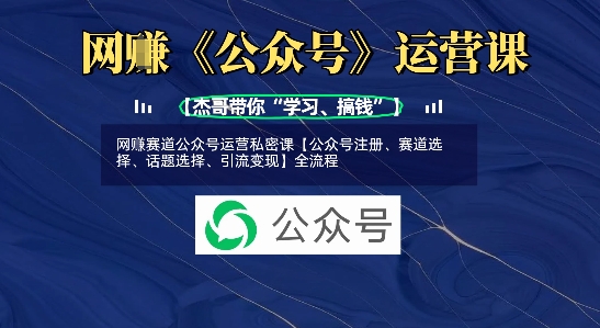 网创赛道公众号运营私密课【公众号注册、赛道选择、话题选择、引流变现】全流程-成可创学网