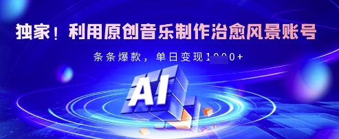 独家！利用原创音乐制作治愈风景账号，条条爆款，单日变现多张-成可创学网