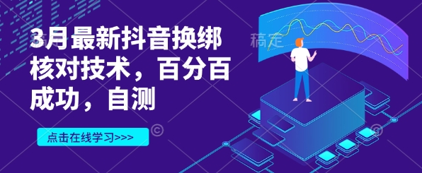 3月最新抖音换绑核对技术，百分百成功，自测-成可创学网