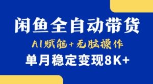 首发【小黄鱼全自动带货】，Ai赋能，无脑操作，单月稳定变现8k+【揭秘】-成可创学网