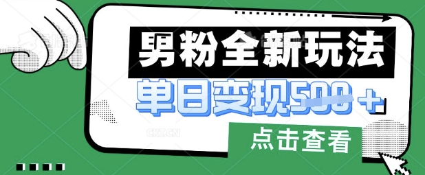 最新男粉暴力变现项目实操版教程，小白也能轻松上手，月入1w【揭秘】-成可创学网
