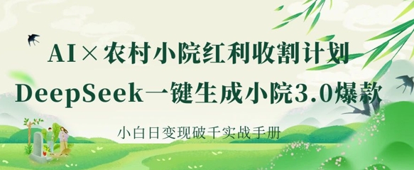 AI+农村小院红利收割：DeepSeek一键生成小院3.0爆款，小白日变现破千实战手册-成可创学网