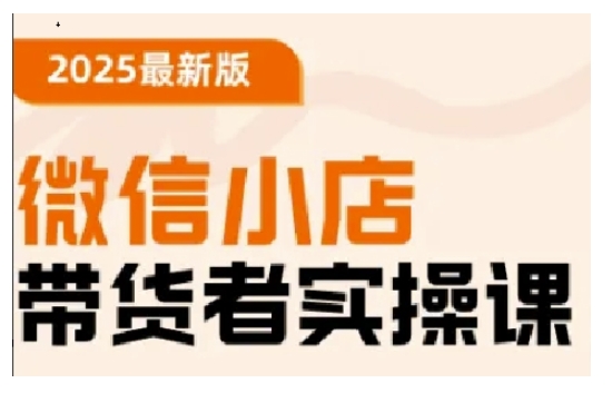 2025最新版微信小店带货者实操课，基础操作到高级运营技巧，快速上手-成可创学网