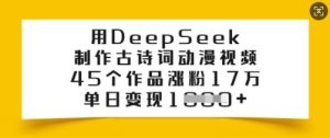 用DeepSeek制作古诗词动漫视频,45个作品涨粉17万,单日变现多张-成可创学网