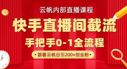 云帆内部直播课·快手直播间截流玩法，日引100+创业粉-成可创学网