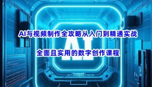AI与视频制作全攻略从入门到精通实战，全面且实用的数字创作课程（更新3月）-成可创学网
