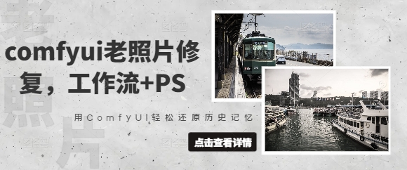 comfyui老照片修复，工作流+PS，用ComfyUI轻松还原历史记忆-成可创学网