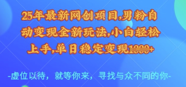 25年最新网创项目，男粉自动变现全新玩法，小白轻松上手，单日稳定变现多张【揭秘】-成可创学网
