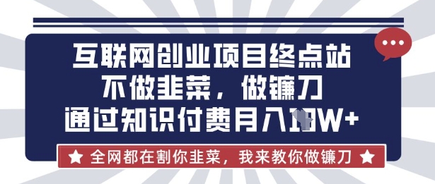 互联网创业尽头-不做韭菜，做镰刀，通过知识付费月入10个【揭秘】-成可创学网