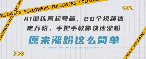 AI训练营起号篇，20个视频搞定万粉，手把手教你快速涨粉-成可创学网