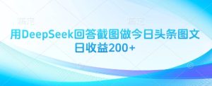 用DeepSeek回答截图做今日头条图文日收益200+-成可创学网