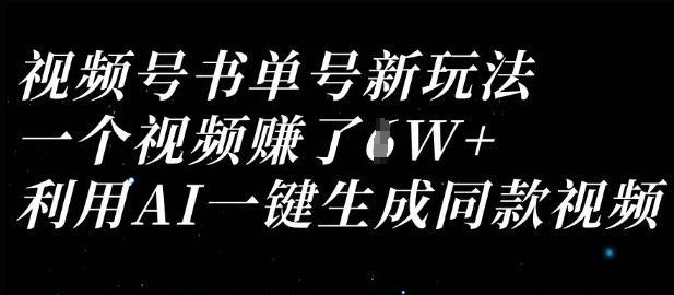 视频号书单号新玩法，一个视频收益过1W，利用AI一键生成同款视频-成可创学网