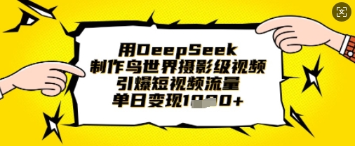 用DeepSeek制作鸟世界摄影级视频，引爆短视频流量，单日变现1k-成可创学网