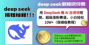 用DeepSeek做AI古诗词视频，超级涨粉赛道，小白轻松涨粉10W+(保姆级教程)-成可创学网