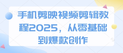 手机剪映视频剪辑教程2025，从零基础到爆款创作-成可创学网