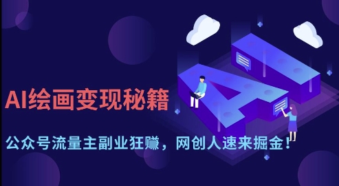 AI绘画变现秘籍：公众号流量主副业狂挣，网创人速来掘金【揭秘】-成可创学网