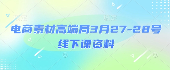 电商素材高端局3月27-28号线下课资料，全程场记+100多张ppt图片+重点视频+课程思维导图+录音带字幕-成可创学网