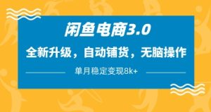 闲鱼电商3.0,全新升级,自动铺货,无脑操作,单月稳定变现8k+【揭秘】-成可创学网