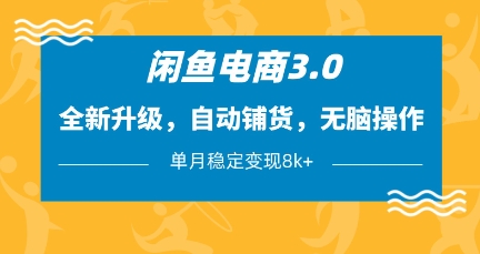闲鱼电商3.0，全新升级，自动铺货，无脑操作，单月稳定变现8k+【揭秘】-成可创学网