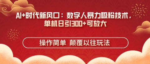 AI+时代新风口：数字人暴力吸粉技术，单机日引3张+可放大-成可创学网
