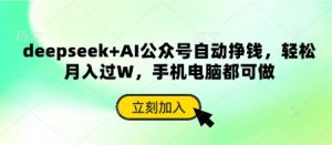 deepseek+AI公众号自动挣钱，轻松月入过W，手机电脑都可做-成可创学网