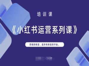 小红书运营系列课，思维的转变，是所有转变的开始-成可创学网