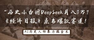 历史小白用DeepSeek月入3W？《经济日报》点名爆款赛道！-成可创学网