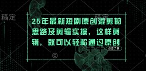 25年最新短剧原创混剪的思路及剪辑实操，这样剪辑，就可以轻松通过原创-成可创学网