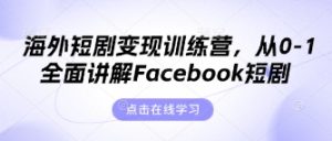 海外短剧变现训练营，从0-1全面讲解Facebook短剧-成可创学网